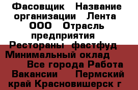 Фасовщик › Название организации ­ Лента, ООО › Отрасль предприятия ­ Рестораны, фастфуд › Минимальный оклад ­ 24 311 - Все города Работа » Вакансии   . Пермский край,Красновишерск г.